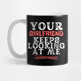 Your Girlfriend Keeps Looking At Me Mug